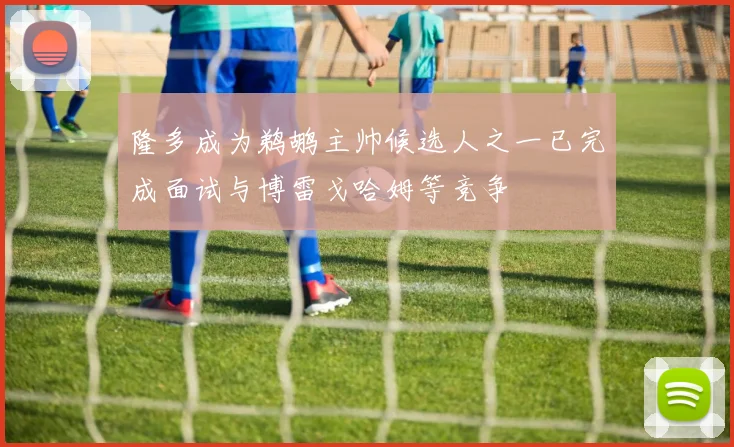 隆多成为鹈鹕主帅候选人之一已完成面试与博雷戈哈姆等竞争