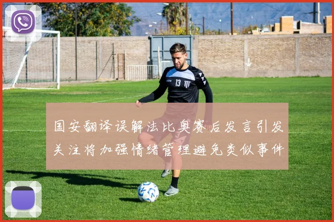 国安翻译误解法比奥赛后发言引发关注将加强情绪管理避免类似事件发生