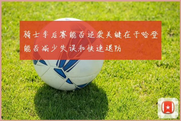 骑士季后赛能否逆袭关键在于哈登能否减少失误和快速退防