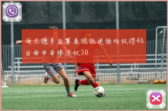 海兰德季后赛表现低迷场均仅得46分命中率惨淡仅30