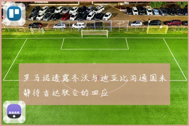 罗马诺透露齐沃与迪亚比沟通国米静待吉达联合的回应