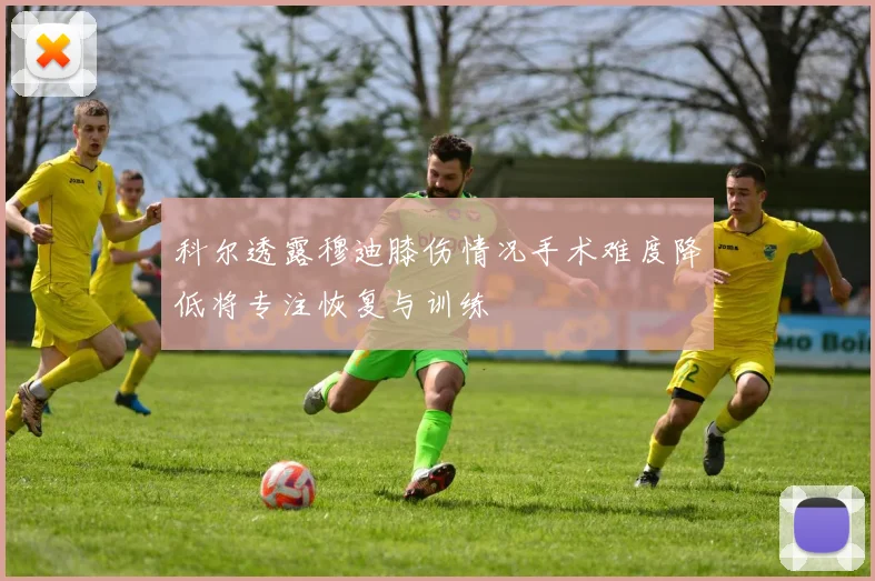 科尔透露穆迪膝伤情况手术难度降低将专注恢复与训练