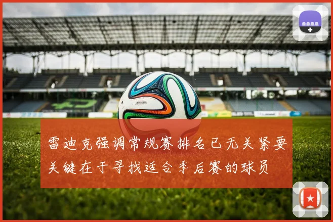 雷迪克强调常规赛排名已无关紧要关键在于寻找适合季后赛的球员