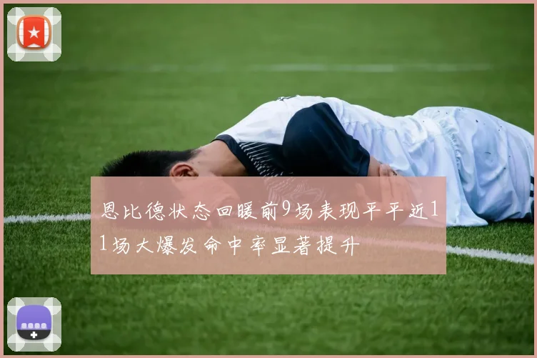 恩比德状态回暖前9场表现平平近11场大爆发命中率显著提升