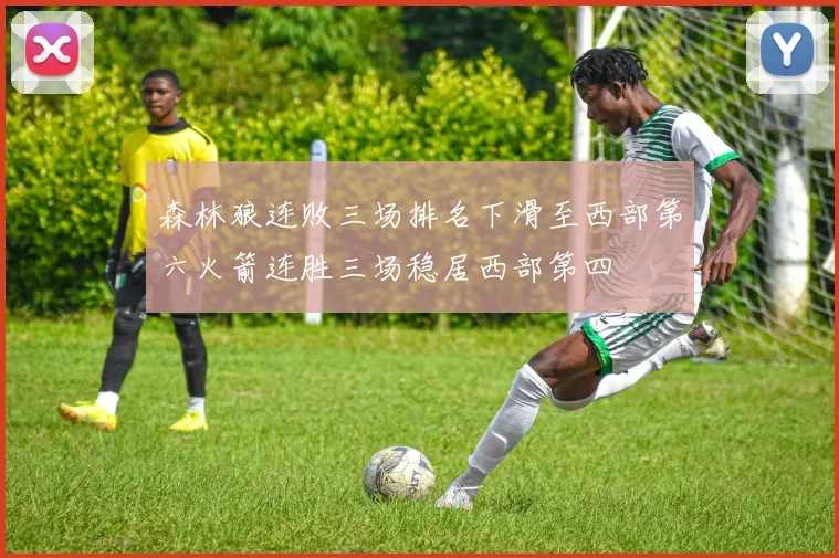森林狼连败三场排名下滑至西部第六火箭连胜三场稳居西部第四