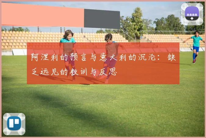 阿涅利的预言与意大利的沉沦：缺乏远见的教训与反思