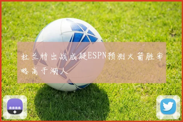 杜兰特出战成疑ESPN预测火箭胜率略高于湖人