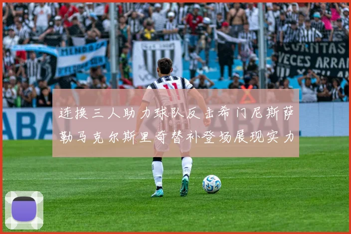 连换三人助力球队反击希门尼斯萨勒马克尔斯里奇替补登场展现实力