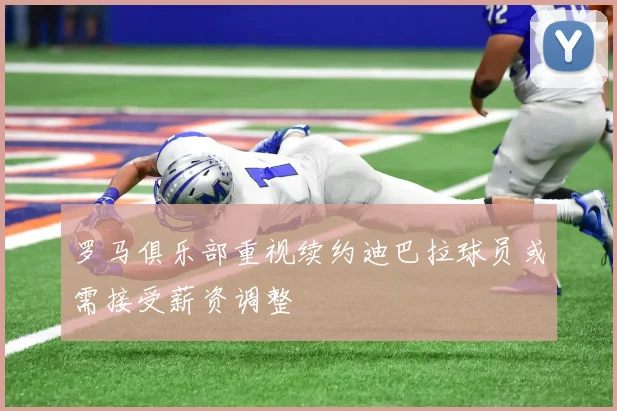 罗马俱乐部重视续约迪巴拉球员或需接受薪资调整