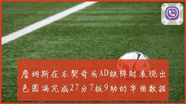 詹姆斯在东契奇或AD缺阵时表现出色圆满完成27分7板9助的华丽数据